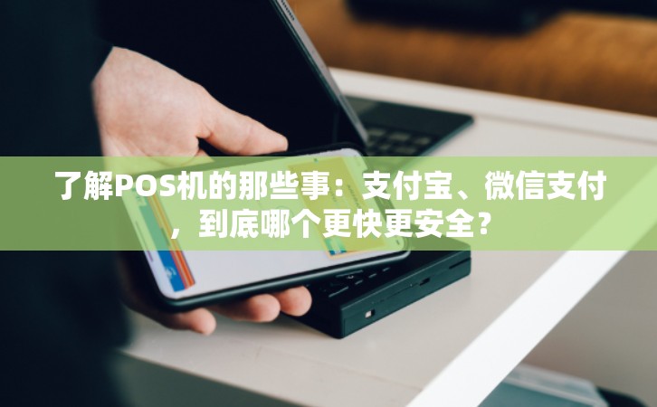 了解POS机的那些事：支付宝、微信支付，到底哪个更快更安全？