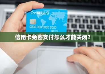 信用卡免密支付怎么才能关闭？