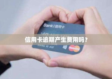 信用卡逾期产生费用吗？