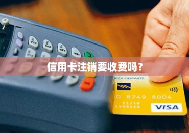信用卡注销要收费吗？